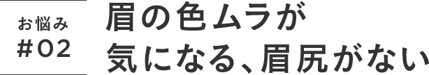 お悩み#02 眉の色ムラが気になる、眉尻がない