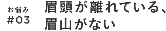 お悩み#03 眉頭が離れている、眉山がない