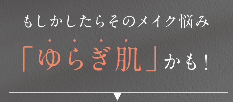 もしかしたらそのメイク悩み 「ゆらぎ肌」かも！ 