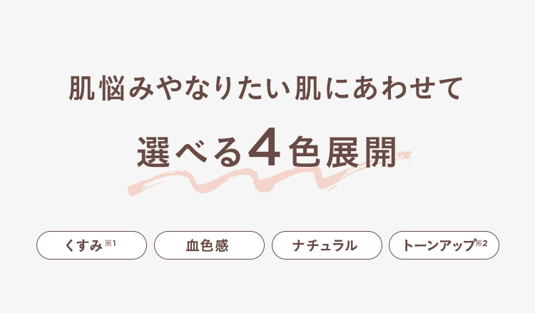 肌悩みやなりたい肌にあわせて選べる4色展開 くすみ※1 血色感 ナチュラル トーンアップ※2