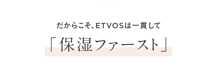 だからこそ、ETVOSは一貫して「保湿ファースト」
