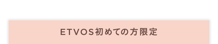ETVOS初めての方限定
