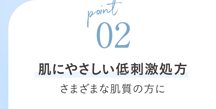 point02 肌にやさしい低刺激処方 さまざまな肌質の方に
