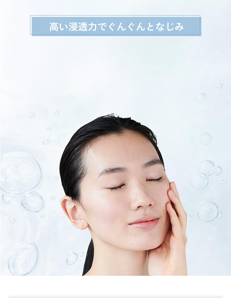 高い浸透力でぐんぐんとなじみ 角層のすみずみまでうるおう