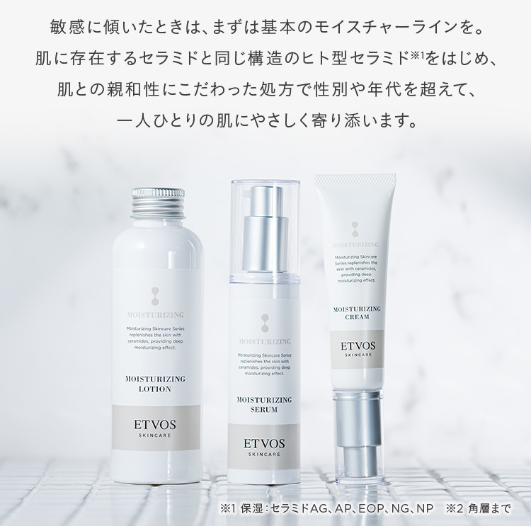 敏感に傾いたときは、まずは基本のモイスチャーラインを。肌に存在するセラミドと同じ構造のヒト型セラミド※1をはじめ、肌との親和性にこだわった処方で性別や年代を超えて、一人ひとりの肌にやさしく寄り添います。※1保湿セラミドAG、AP、EOP、NG、NP ※2 角層まで