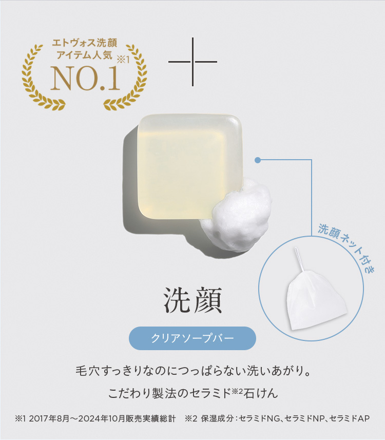 エトヴォス洗顔 アイテム人気 NO.1 洗顔ネット付き 洗顏 クリアソープバー 毛穴すっきりなのにつっぱらない洗いあがり。こだわり製法のセラミド※2石けん ※1 2017年8月から2024年10月販売実績総計 ※2 保湿成分:セラミドNG、セラミドNP、セラミドAP