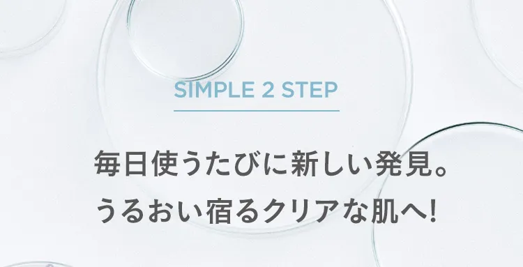 SIMPLE 2 STEP 毎日使うたびに新しい発見。うるおい宿るクリアな肌へ!