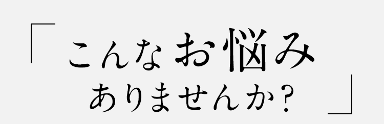 こんなお悩みありませんか？