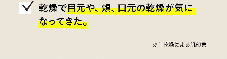 乾燥で目元や、頬、口元の小ジワが気になってきた。