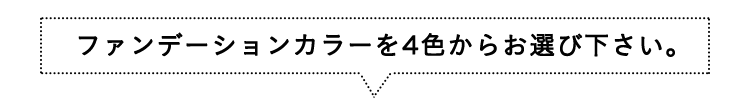 ファンデーションカラーを4色からお選び下さい。