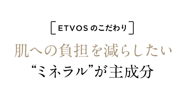 ETVOSのこだわり 肌への負担を減らしたい“ミネラル”が主成分