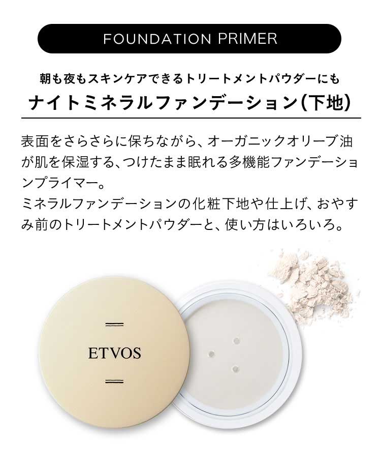 朝も夜もスキンケアできるトリートメントパウダーにも ナイトミネラルファンデーション(下地) 表面をさらさらに保ちながら、オーガニックオリーブ油が肌を保湿する、つけたまま眠れる多機能ファンデーションプライマー。ミネラルファンデーションの化粧下地や仕上げ、おやすみ前のトリートメントパウダーと、使い方はいろいろ。