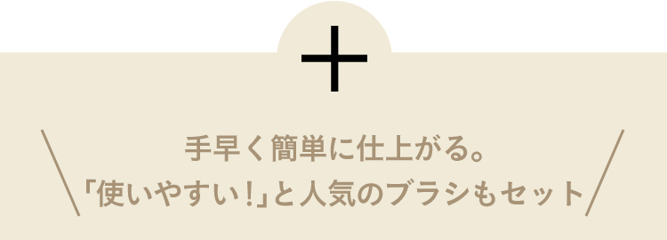 ＋手早く簡単に仕上がる。「使いやすい！」と人気のブラシもセット