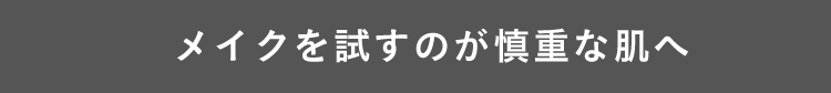メイクを試すのが慎重な肌へ